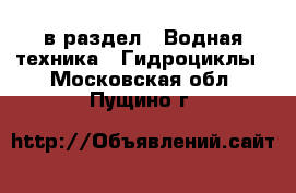  в раздел : Водная техника » Гидроциклы . Московская обл.,Пущино г.